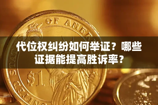 济南代位权纠纷如何举证？哪些证据能提高胜诉率？
