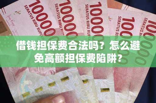 济南借钱担保费合法吗？怎么避免高额担保费陷阱？
