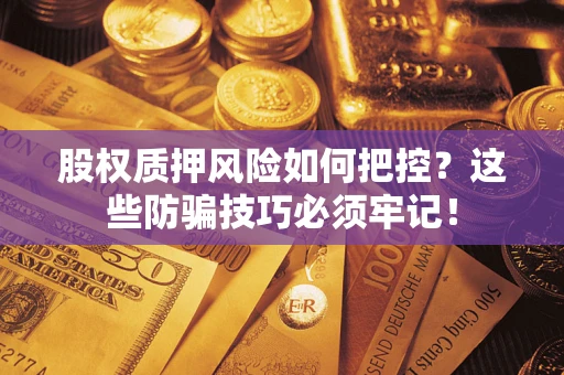 济南股权质押风险如何把控？这些防骗技巧必须牢记！