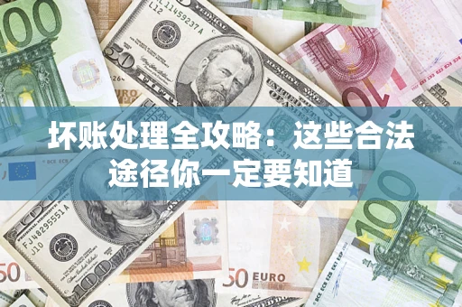 济南坏账处理全攻略：这些合法途径你一定要知道