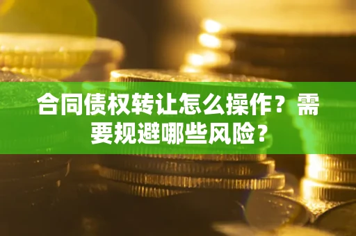 济南合同债权转让怎么操作？需要规避哪些风险？