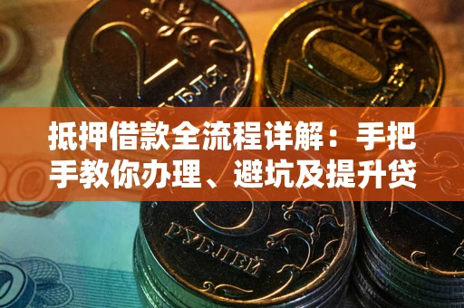 济南抵押借款全流程详解：手把手教你办理、避坑及提升贷款额度