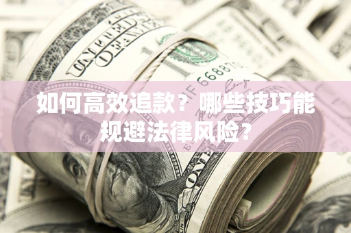 济南如何高效追款？哪些技巧能规避法律风险？