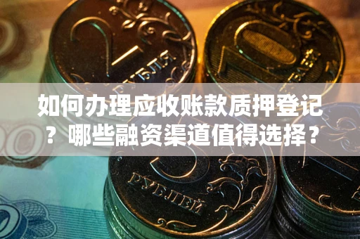 济南如何办理应收账款质押登记？哪些融资渠道值得选择？
