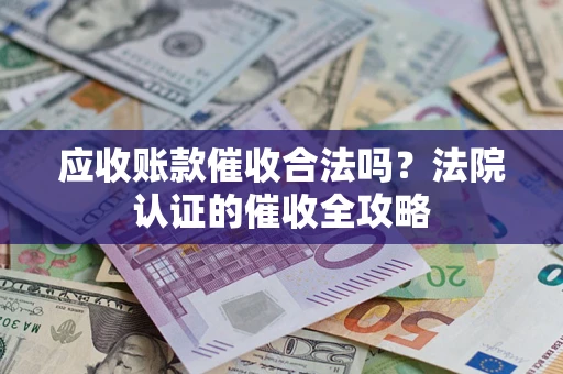 济南应收账款催收合法吗？法院认证的催收全攻略