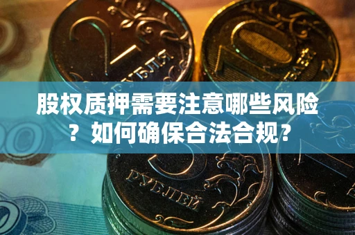 济南股权质押需要注意哪些风险？如何确保合法合规？
