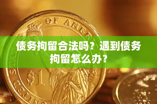 济南债务拘留合法吗？遇到债务拘留怎么办？