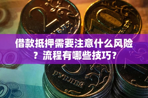 济南借款抵押需要注意什么风险？流程有哪些技巧？