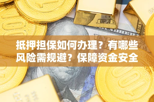 济南抵押担保如何办理？有哪些风险需规避？保障资金安全