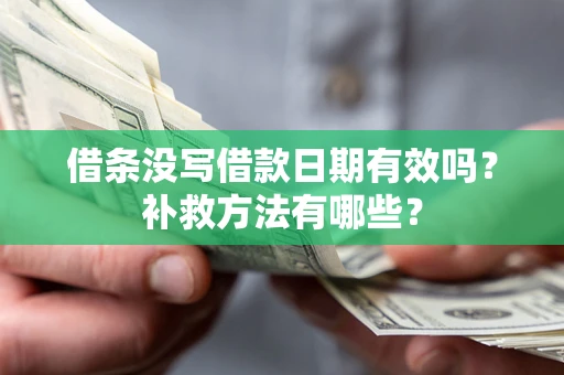 济南借条没写借款日期有效吗?补救方法有哪些? 济南借条没写借款日期有效吗?补救方法有哪些?