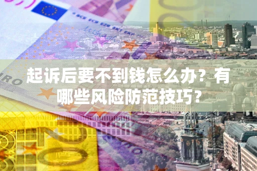 济南起诉后要不到钱怎么办?有哪些风险防范技巧? 济南起诉后要不到钱怎么办?有哪些风险防范技巧?
