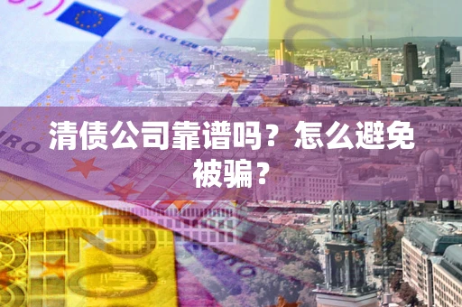 济南清债公司靠谱吗？怎么避免被骗？