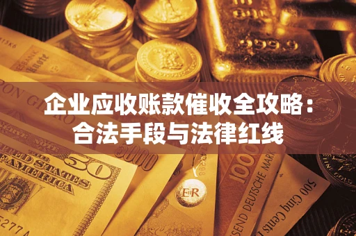 济南企业应收账款催收全攻略：合法手段与法律红线