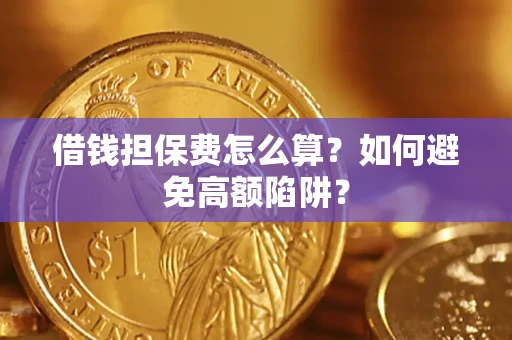 济南借钱担保费怎么算？如何避免高额陷阱？