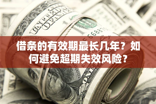 济南借条的有效期最长几年？如何避免超期失效风险？