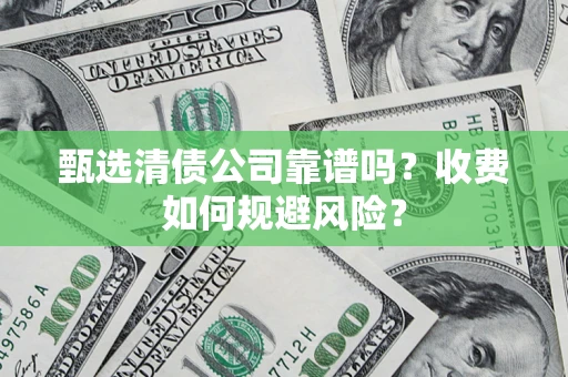 济南甄选清债公司靠谱吗？收费如何规避风险？