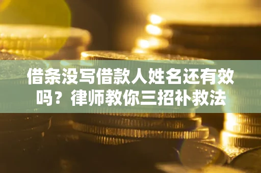济南借条没写借款人姓名还有效吗？律师教你三招补救法