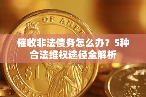 济南催收非法债务怎么办？5种合法维权途径全解析