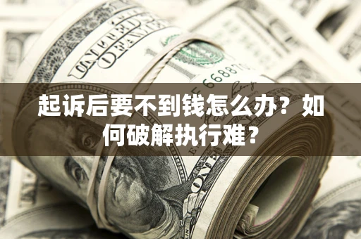 济南起诉后要不到钱怎么办？如何破解执行难？