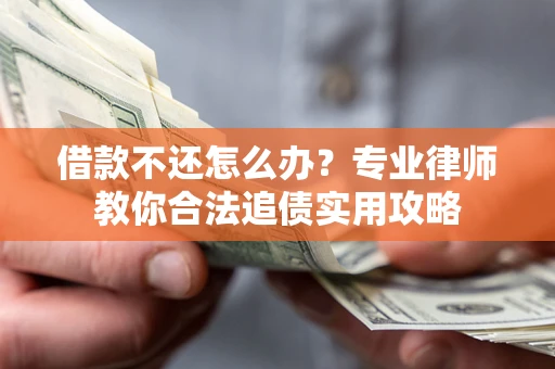 济南借款不还怎么办？专业律师教你合法追债实用攻略