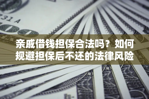 济南亲戚借钱担保合法吗？如何规避担保后不还的法律风险？