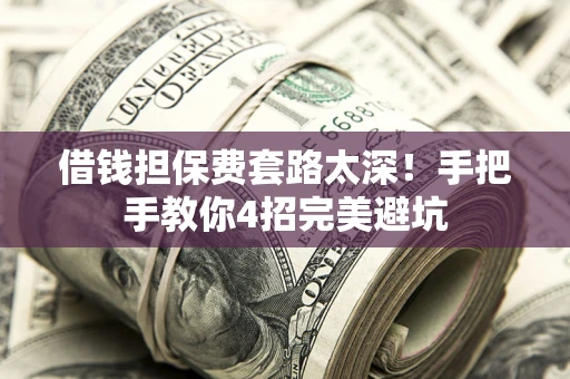 济南借钱担保费套路太深！手把手教你4招完美避坑