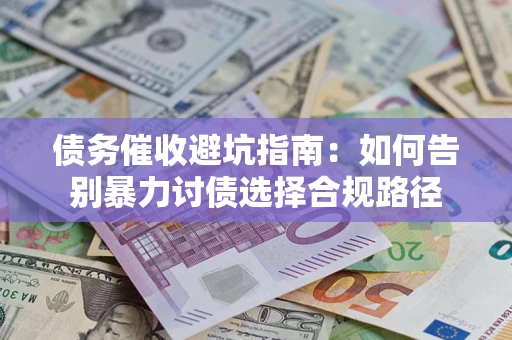 济南债务催收避坑指南：如何告别暴力讨债选择合规路径