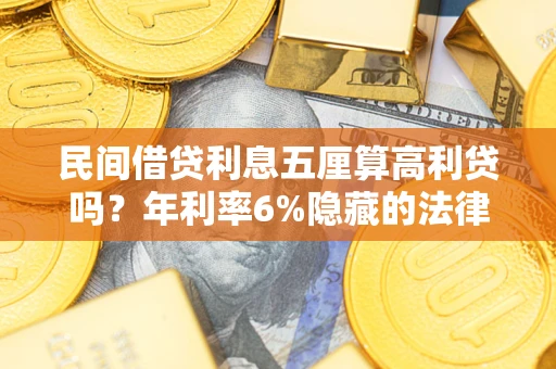 济南民间借贷利息五厘算高利贷吗？年利率6%隐藏的法律风险全解析