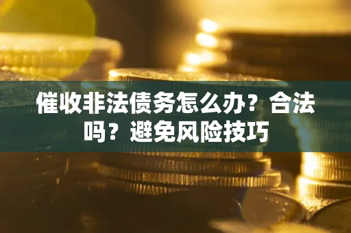济南催收非法债务怎么办？合法吗？避免风险技巧