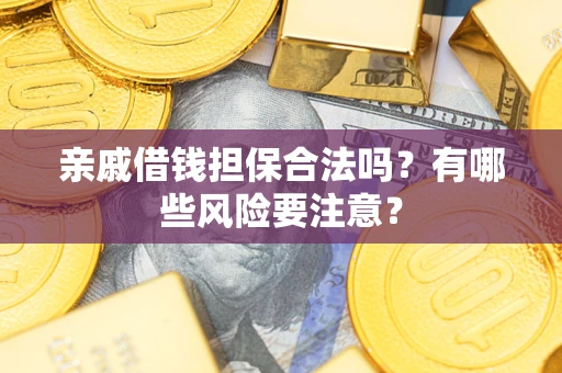 济南亲戚借钱担保合法吗？有哪些风险要注意？