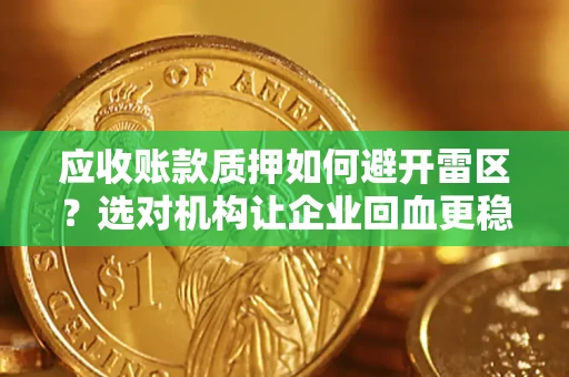 济南应收账款质押如何避开雷区？选对机构让企业回血更稳