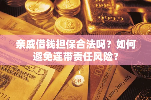 济南亲戚借钱担保合法吗？如何避免连带责任风险？