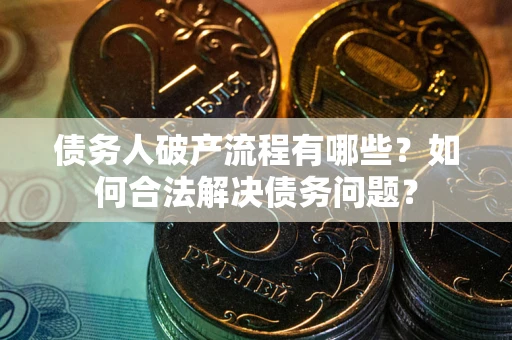 济南债务人破产流程有哪些？如何合法解决债务问题？