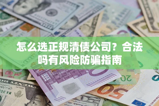济南怎么选正规清债公司？合法吗有风险防骗指南