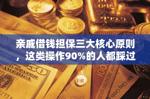济南亲戚借钱担保三大核心原则，这类操作90%的人都踩过坑！附法院判决案例