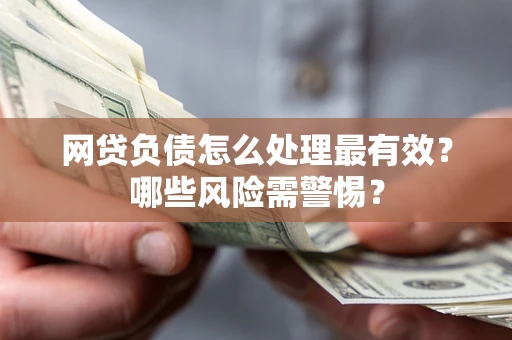 济南网贷负债怎么处理最有效？哪些风险需警惕？
