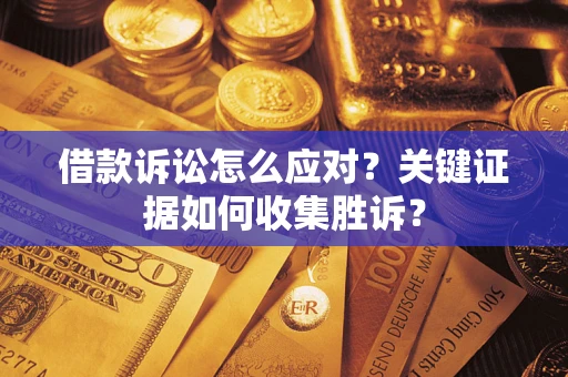济南借款诉讼怎么应对？关键证据如何收集胜诉？