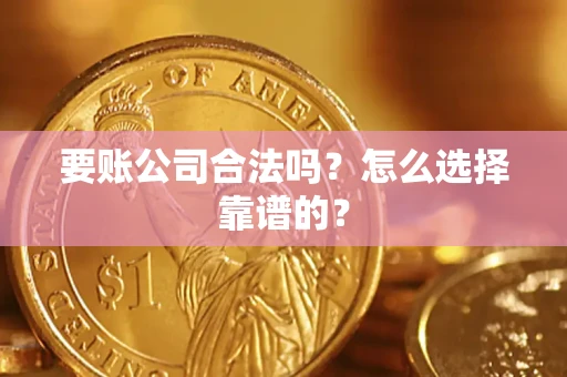 济南要账公司合法吗？怎么选择靠谱的？