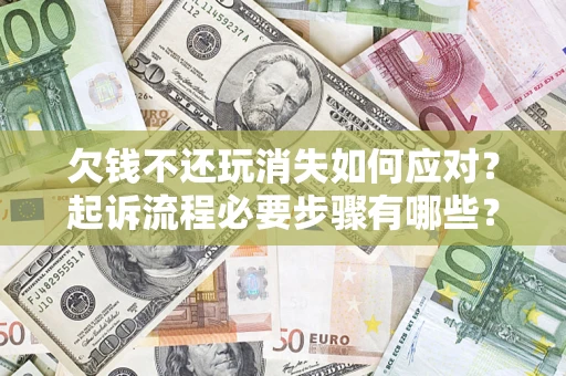 济南欠钱不还玩消失如何应对？起诉流程必要步骤有哪些？