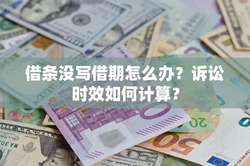 济南借条没写借期怎么办？诉讼时效如何计算？