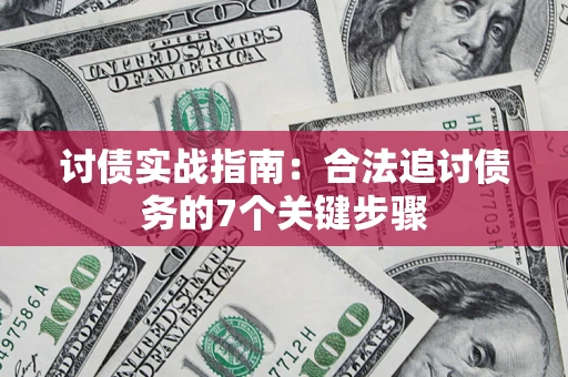 济南讨债实战指南：合法追讨债务的7个关键步骤
