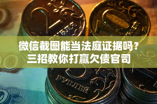 济南微信截图能当法庭证据吗？三招教你打赢欠债官司