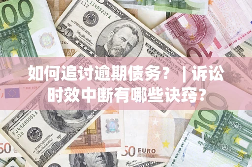 济南如何追讨逾期债务？ | 诉讼时效中断有哪些诀窍？