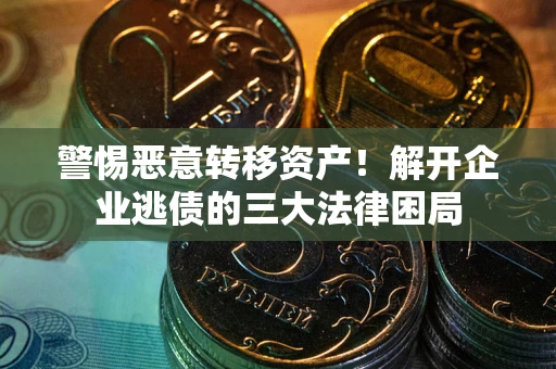 济南警惕恶意转移资产！解开企业逃债的三大法律困局