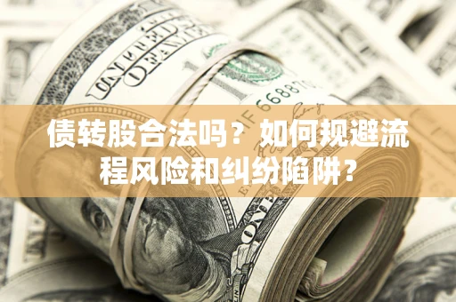 济南债转股合法吗？如何规避流程风险和纠纷陷阱？