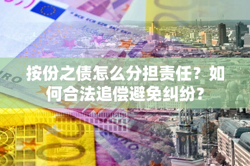 济南按份之债怎么分担责任？如何合法追偿避免纠纷？