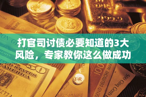 济南打官司讨债必要知道的3大风险，专家教你这么做成功率飙升