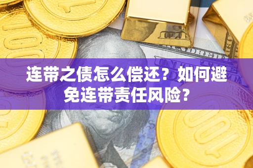 济南连带之债怎么偿还？如何避免连带责任风险？