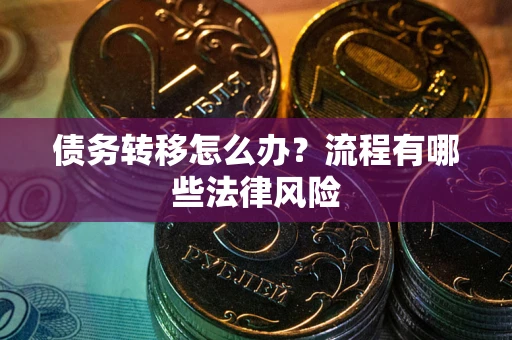 济南债务转移怎么办？流程有哪些法律风险