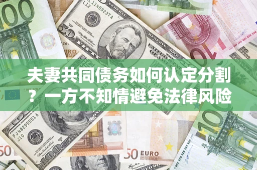 济南夫妻共同债务如何认定分割？一方不知情避免法律风险必看！